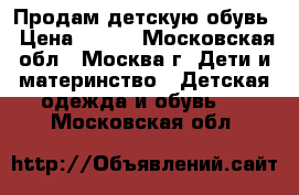 Продам детскую обувь › Цена ­ 400 - Московская обл., Москва г. Дети и материнство » Детская одежда и обувь   . Московская обл.